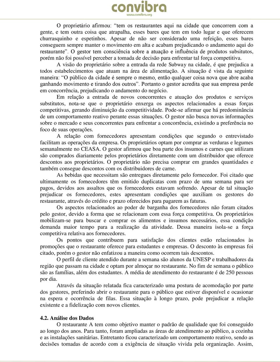 O gestor tem consciência sobre a atuação e influência de produtos subsitutos, porém não foi possível perceber a tomada de decisão para enfrentar tal força competitiva.