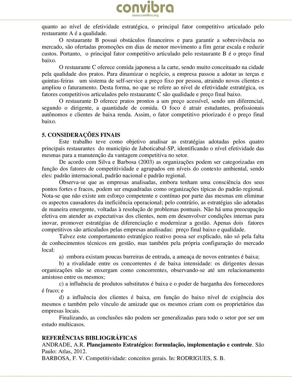 Portanto, o principal fator competitivo articulado pelo restaurante B é o preço final baixo.