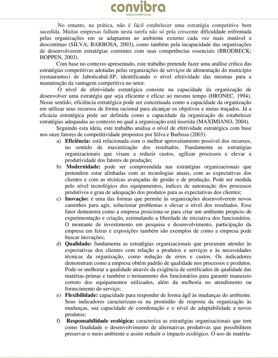 como também pela incapacidade das organizações de desenvolverem estratégias coerentes com suas competências essenciais (BRODBECK; HOPPEN, 2003).