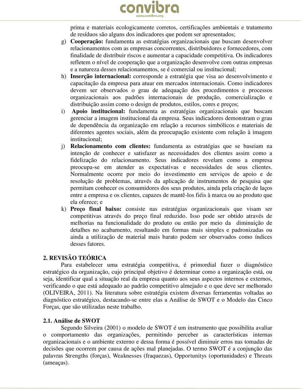 Os indicadores refletem o nível de cooperação que a organização desenvolve com outras empresas e a natureza desses relacionamentos, se é comercial ou institucional; h) Inserção internacional: