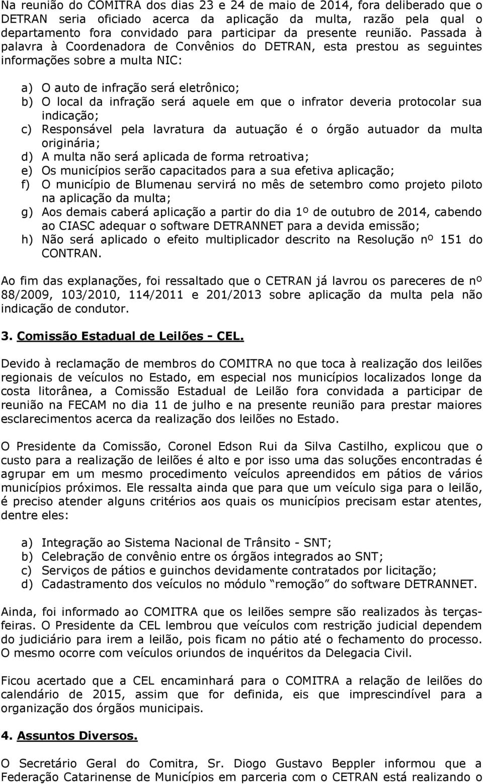 Passada à palavra à Coordenadora de Convênios do DETRAN, esta prestou as seguintes informações sobre a multa NIC: a) O auto de infração será eletrônico; b) O local da infração será aquele em que o