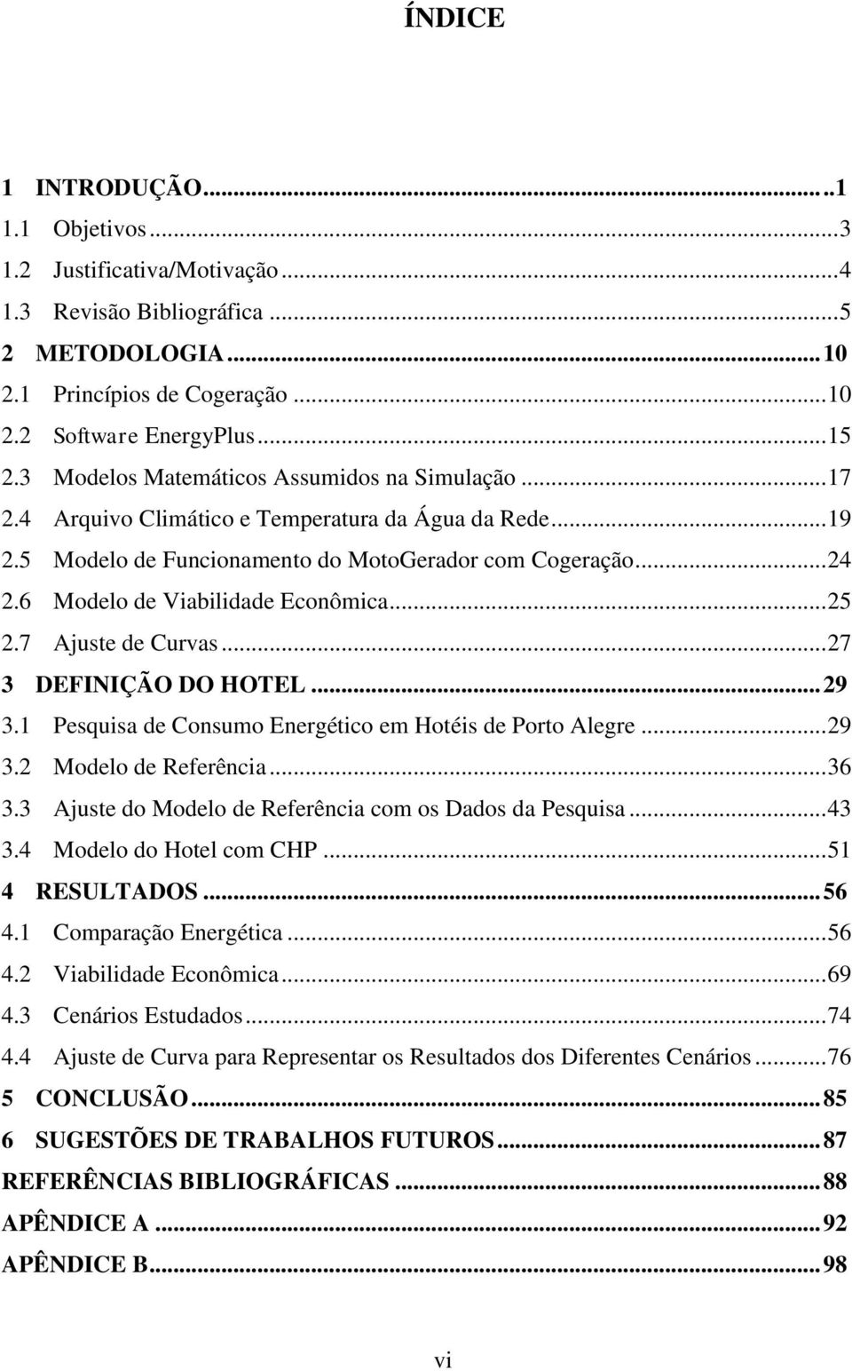 6 Modelo de Viabilidade Econômica... 25 2.7 Ajuste de Curvas... 27 3 DEFINIÇÃO DO HOTEL... 29 3.1 Pesquisa de Consumo Energético em Hotéis de Porto Alegre... 29 3.2 Modelo de Referência... 36 3.