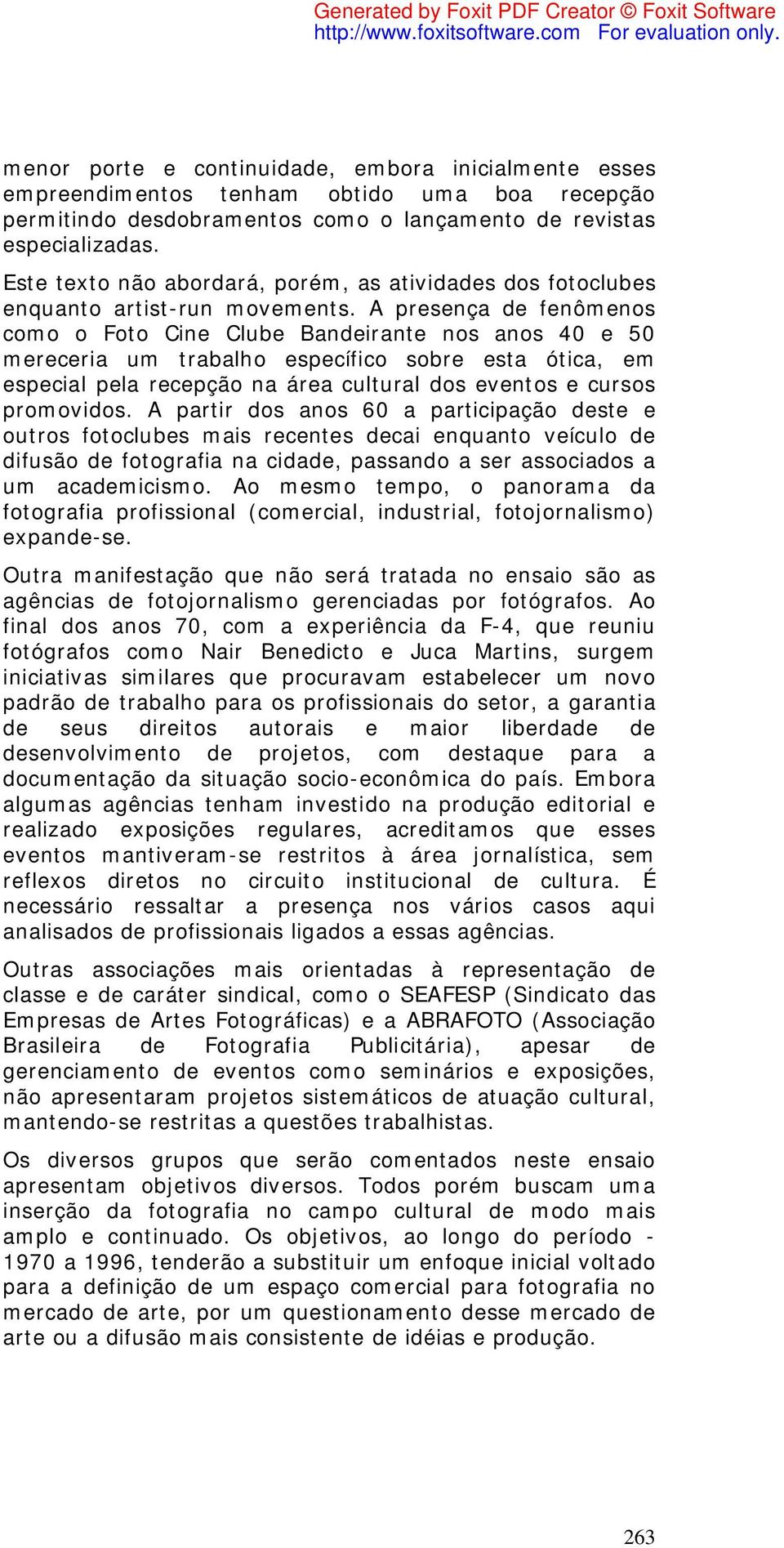 A presença de fenômenos como o Foto Cine Clube Bandeirante nos anos 40 e 50 mereceria um trabalho específico sobre esta ótica, em especial pela recepção na área cultural dos eventos e cursos