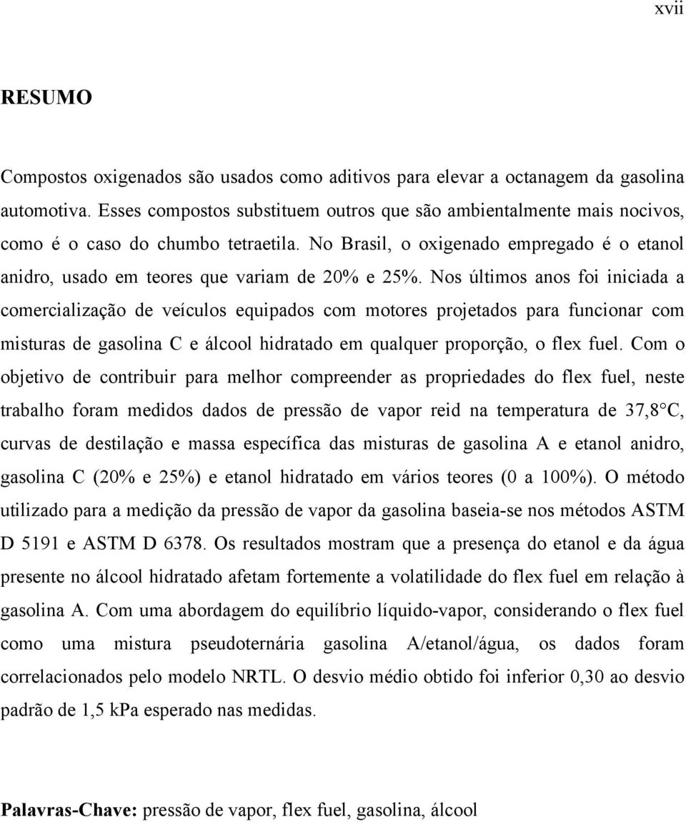 Nos últimos anos foi iniciada a comercialização de veículos equipados com motores projetados para funcionar com misturas de gasolina C e álcool hidratado em qualquer proporção, o flex fuel.