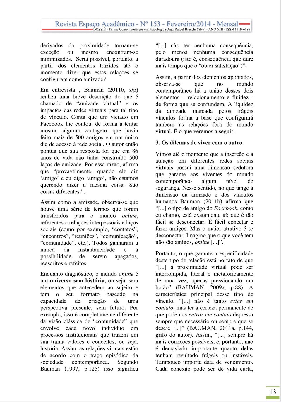 Em entrevista, Bauman (2011b, s/p) realiza uma breve descrição do que é chamado de amizade virtual e os impactos das redes virtuais para tal tipo de vínculo.