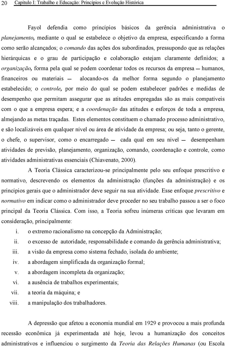 definidos; a organização, forma pela qual se podem coordenar todos os recursos da empresa humanos, financeiros ou materiais alocando-os da melhor forma segundo o planejamento estabelecido; o