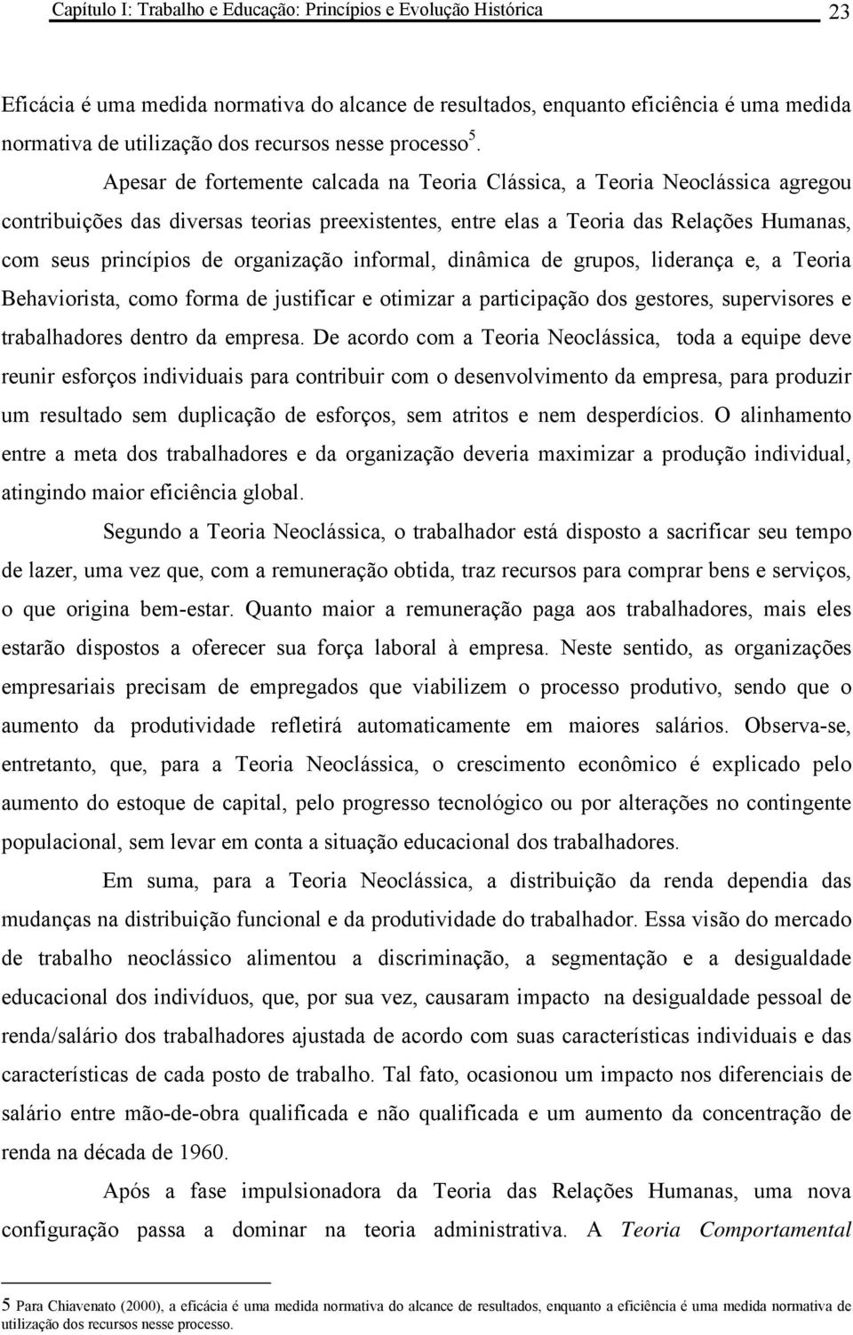 Apesar de fortemente calcada na Teoria Clássica, a Teoria Neoclássica agregou contribuições das diversas teorias preexistentes, entre elas a Teoria das Relações Humanas, com seus princípios de