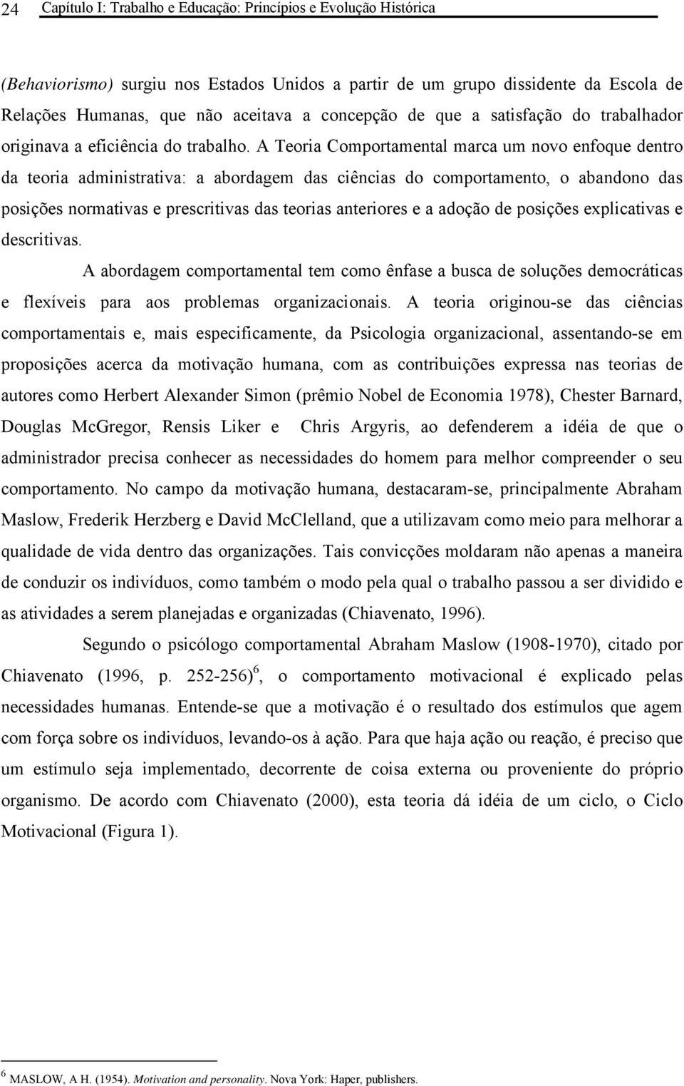 A Teoria Comportamental marca um novo enfoque dentro da teoria administrativa: a abordagem das ciências do comportamento, o abandono das posições normativas e prescritivas das teorias anteriores e a