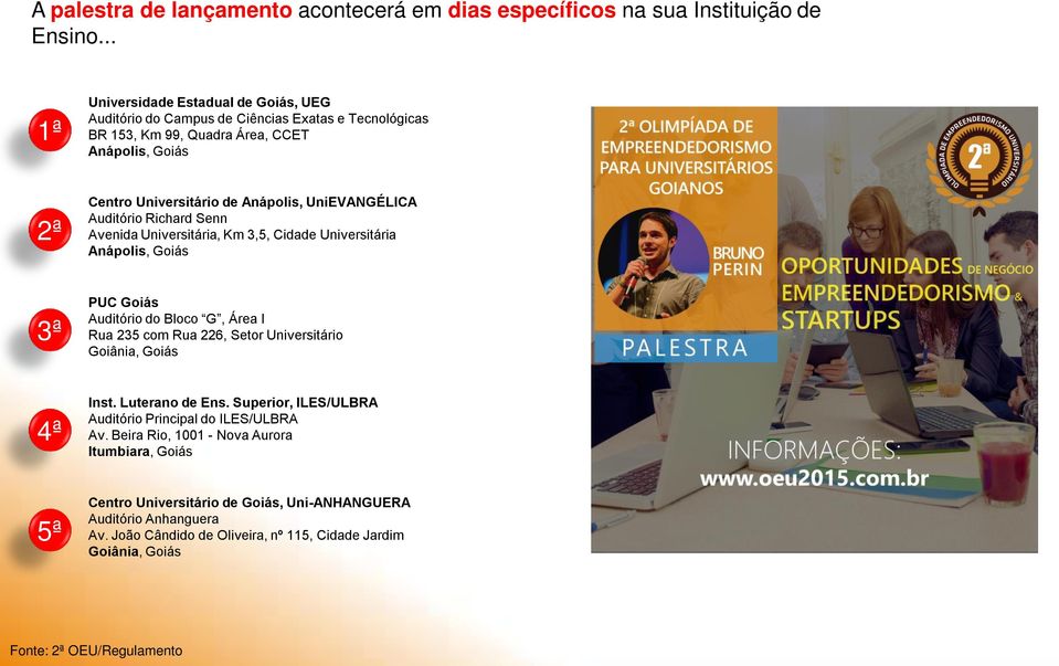 UniEVANGÉLICA Auditório Richard Senn Avenida Universitária, Km 3,5, Cidade Universitária Anápolis, Goiás 3ª PUC Goiás Auditório do Bloco G, Área I Rua 235 com Rua 226, Setor