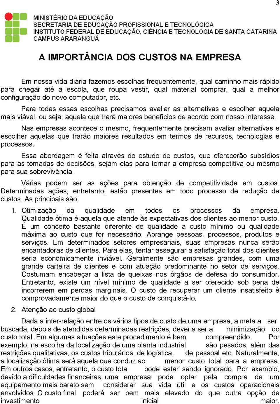 Para todas essas escolhas precisamos avaliar as alternativas e escolher aquela mais viável, ou seja, aquela que trará maiores benefícios de acordo com nosso interesse.