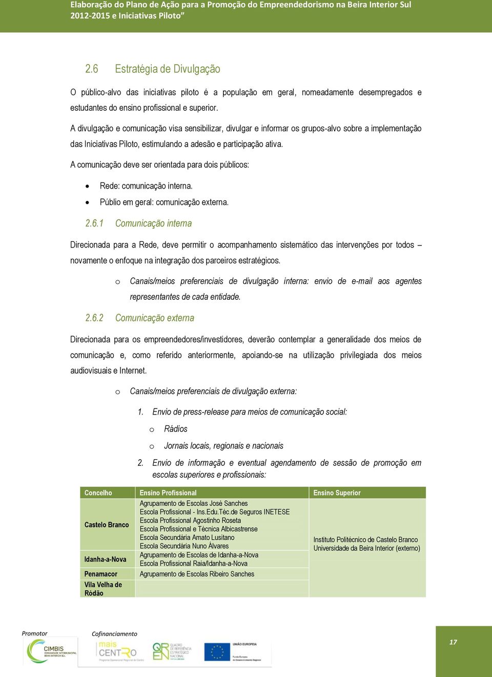 A comunicação deve ser orientada para dois públicos: Rede: comunicação interna. Públio em geral: comunicação externa. 2.6.