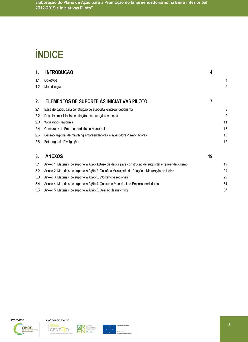 5 Sessão regional de matching empreendedores e investidores/financiadores 15 2.6 Estratégia de Divulgação 17 3. ANEXOS 19 3.1 Anexo 1. Materiais de suporte à Ação 1.