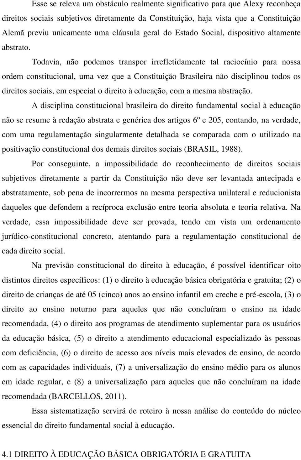 Todavia, não podemos transpor irrefletidamente tal raciocínio para nossa ordem constitucional, uma vez que a Constituição Brasileira não disciplinou todos os direitos sociais, em especial o direito à