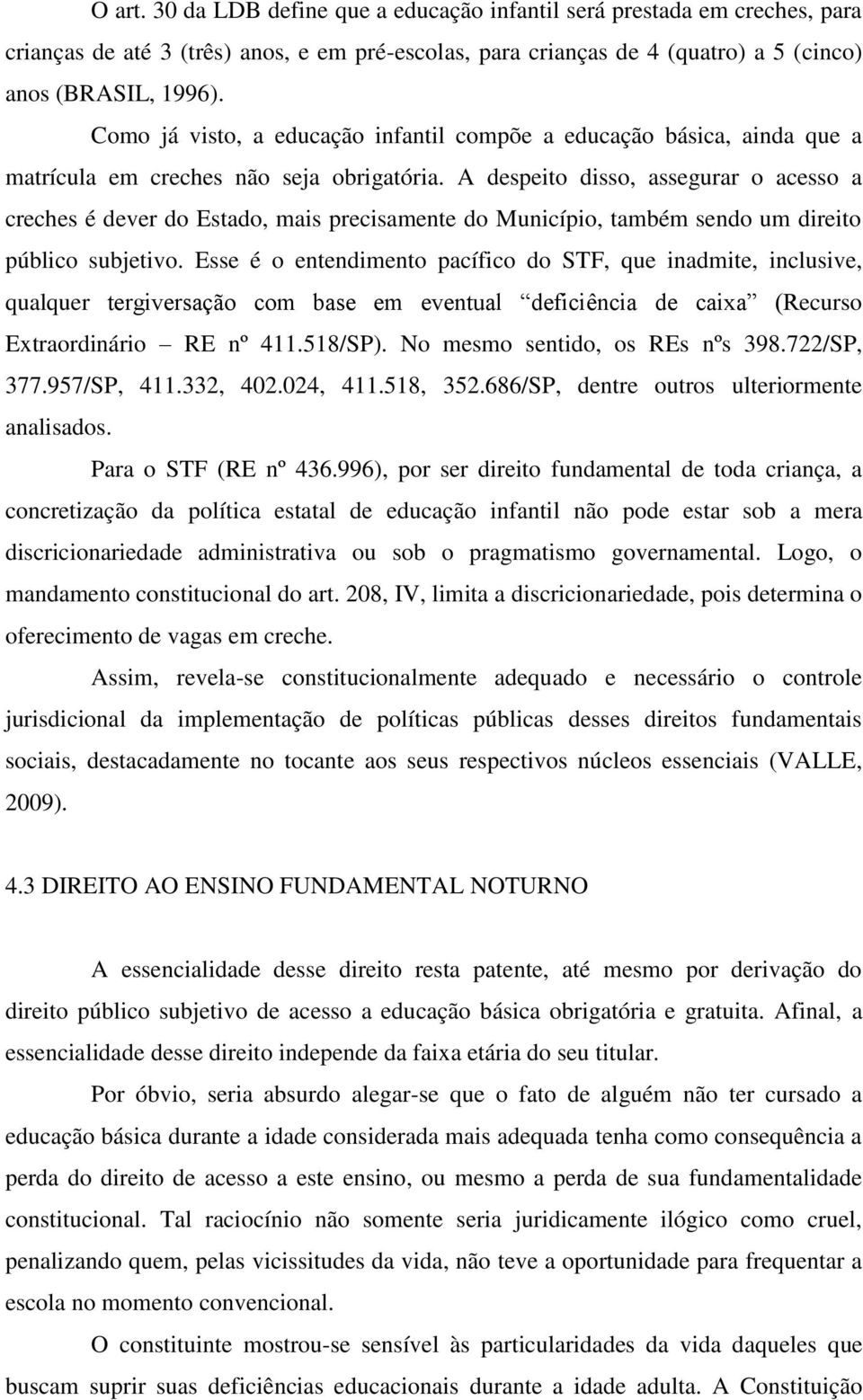 A despeito disso, assegurar o acesso a creches é dever do Estado, mais precisamente do Município, também sendo um direito público subjetivo.