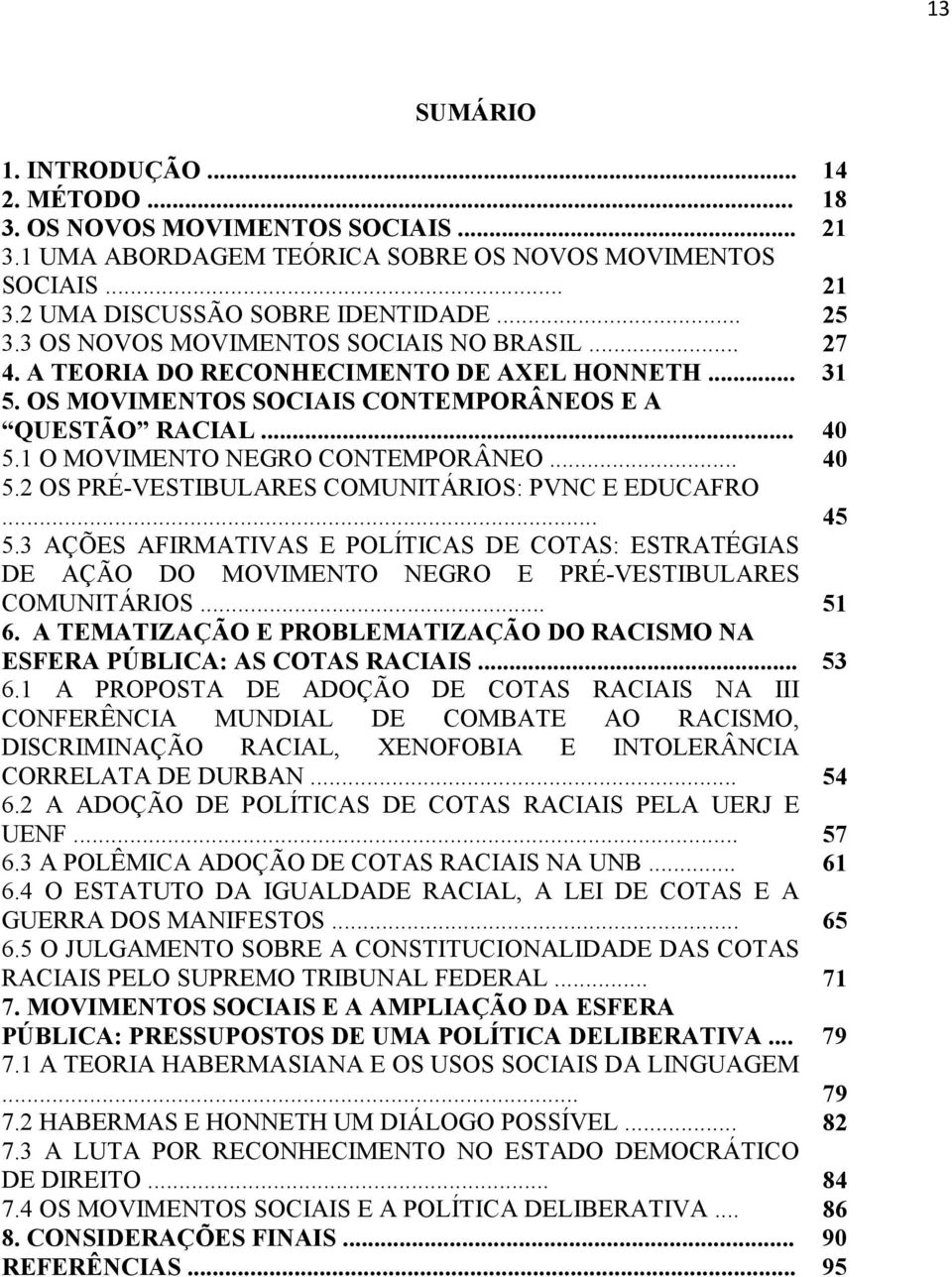 .. 40 5.2 OS PRÉ-VESTIBULARES COMUNITÁRIOS: PVNC E EDUCAFRO... 45 5.3 AÇÕES AFIRMATIVAS E POLÍTICAS DE COTAS: ESTRATÉGIAS DE AÇÃO DO MOVIMENTO NEGRO E PRÉ-VESTIBULARES COMUNITÁRIOS... 51 6.