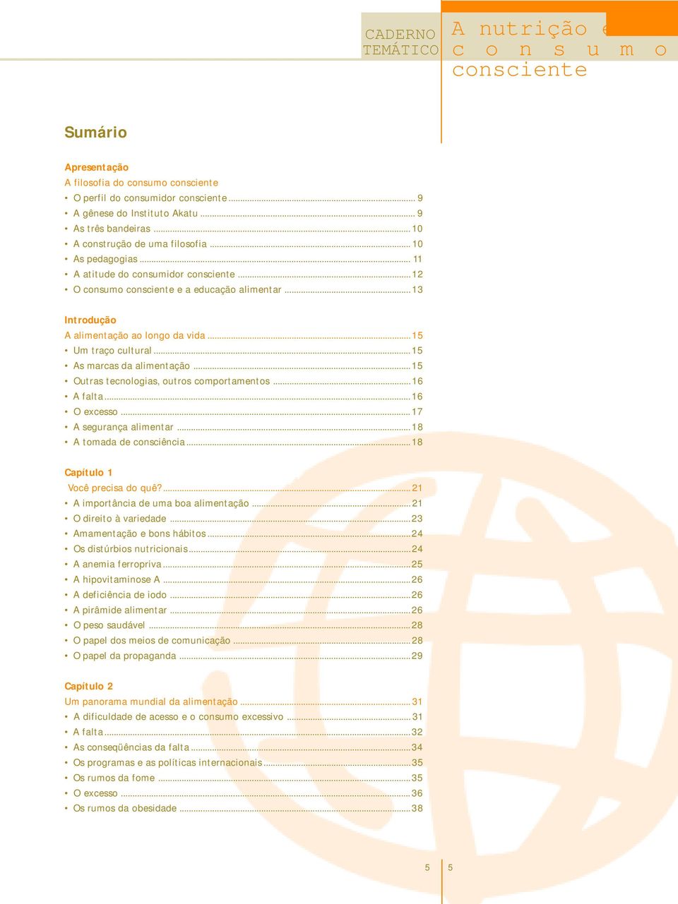 ..15 Um traço cultural...15 As marcas da alimentação...15 Outras tecnologias, outros comportamentos...16 A falta...16 O excesso...17 A segurança alimentar...18 A tomada de consciência.