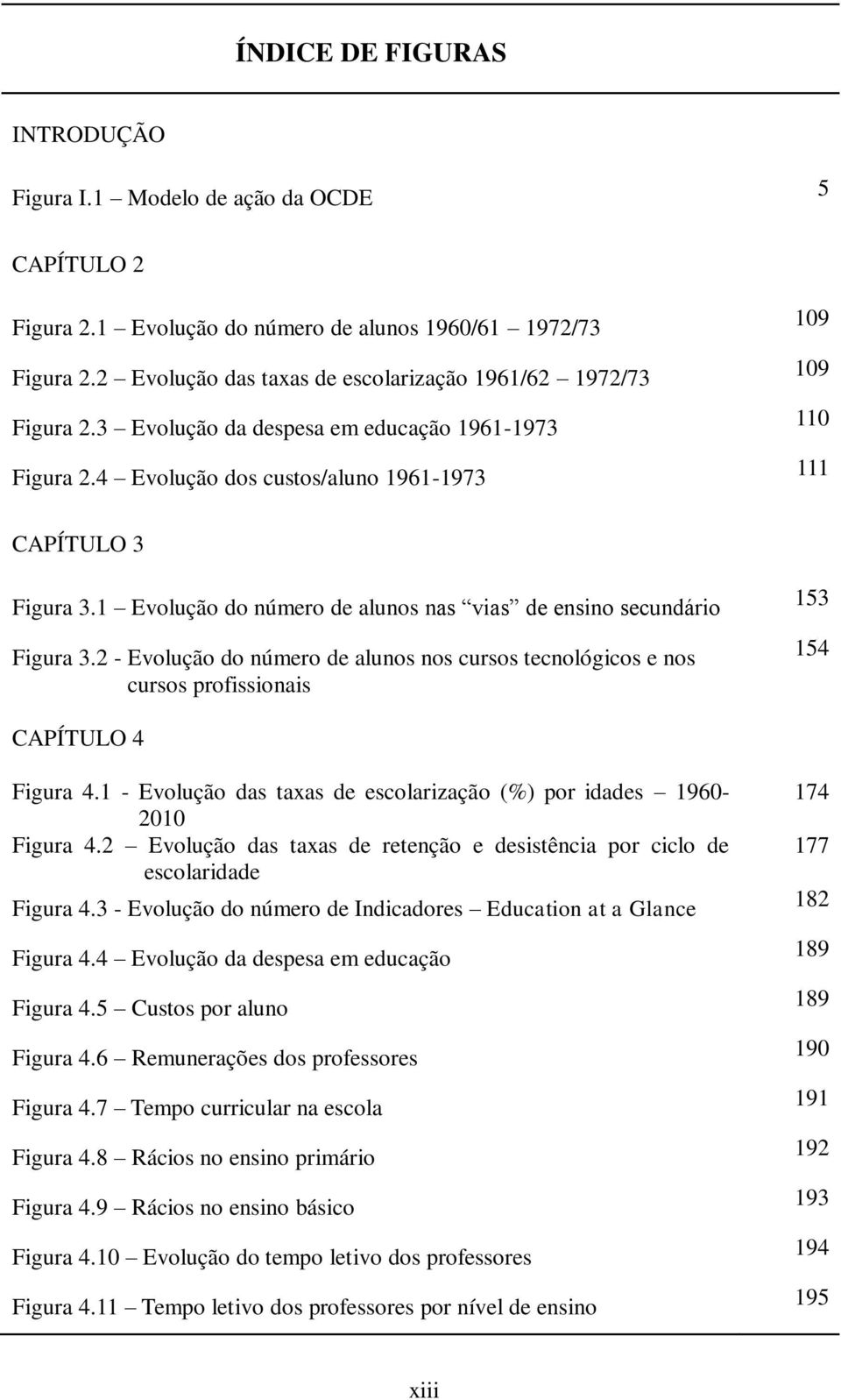 1 Evolução do número de alunos nas vias de ensino secundário Figura 3.2 - Evolução do número de alunos nos cursos tecnológicos e nos cursos profissionais 153 154 CAPÍTULO 4 Figura 4.