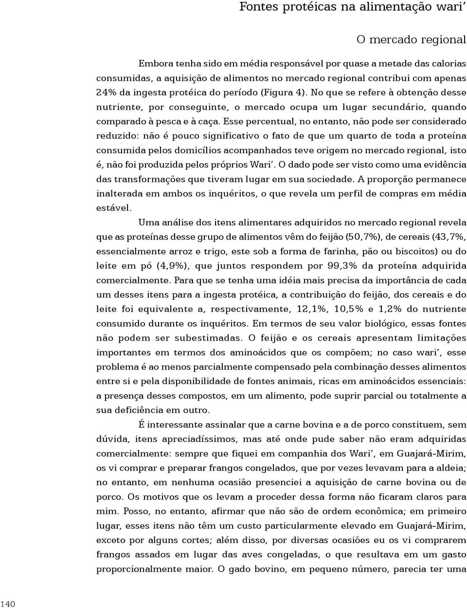 Esse percentual, no entanto, não pode ser considerado reduzido: não é pouco significativo o fato de que um quarto de toda a proteína consumida pelos domicílios acompanhados teve origem no mercado