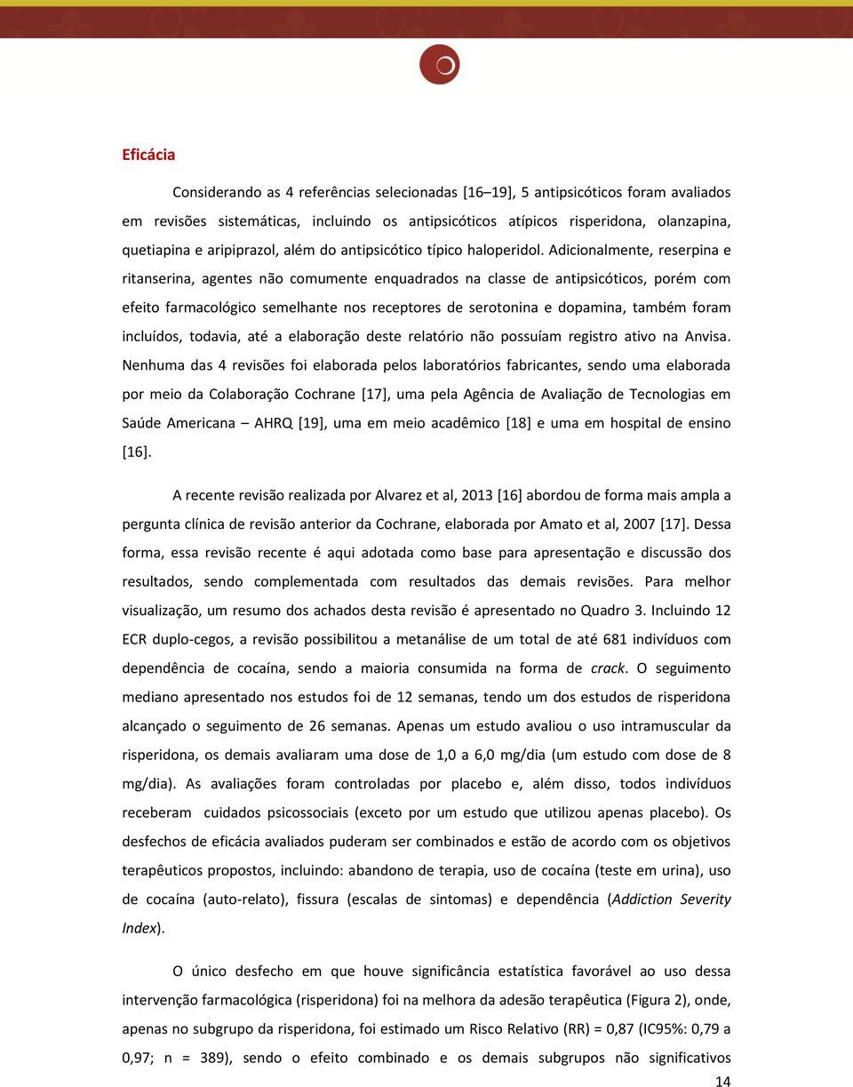 Adicionalmente, reserpina e ritanserina, agentes não comumente enquadrados na classe de antipsicóticos, porém com efeito farmacológico semelhante nos receptores de serotonina e dopamina, também foram