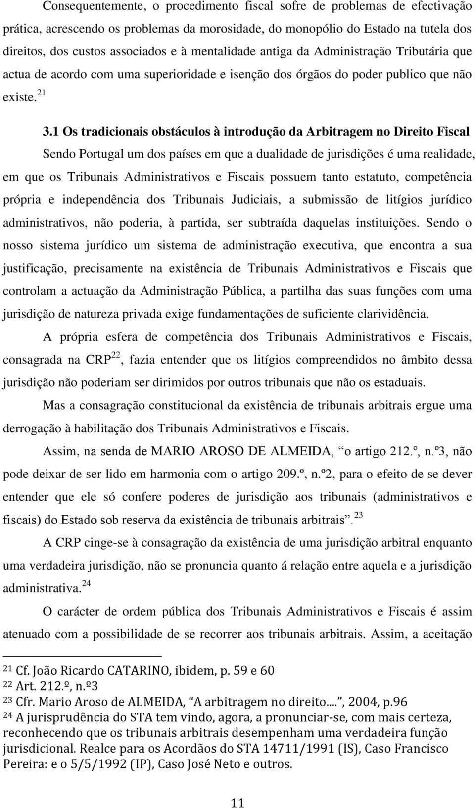 1 Os tradicionais obstáculos à introdução da Arbitragem no Direito Fiscal Sendo Portugal um dos países em que a dualidade de jurisdições é uma realidade, em que os Tribunais Administrativos e Fiscais