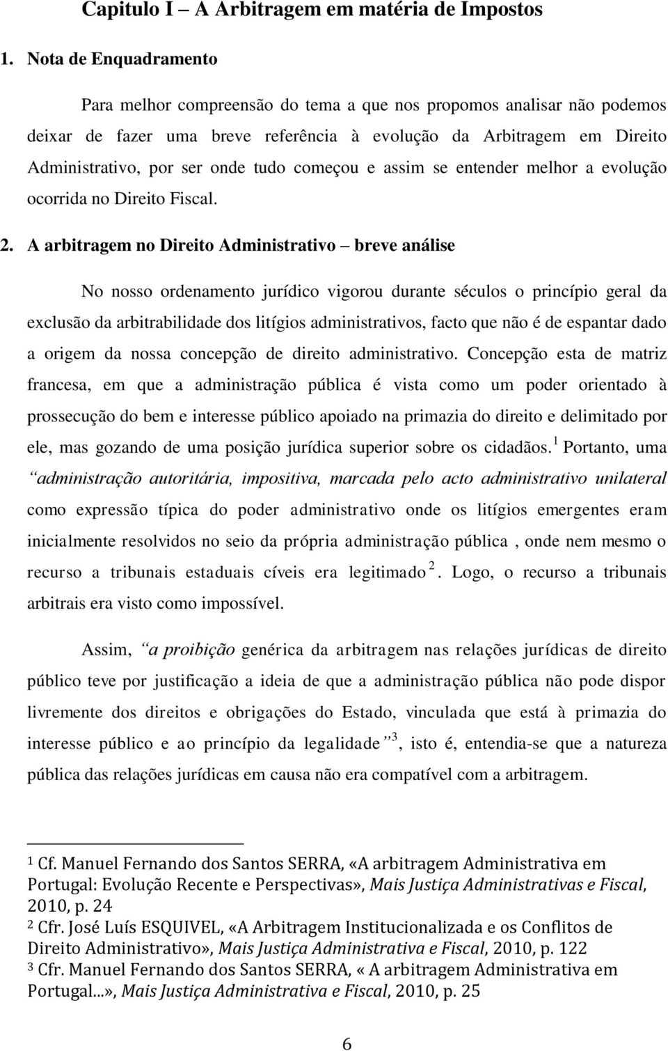 tudo começou e assim se entender melhor a evolução ocorrida no Direito Fiscal. 2.