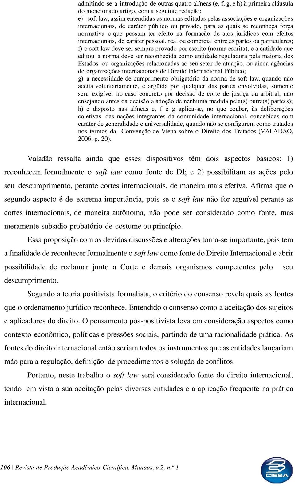 pessoal, real ou comercial entre as partes ou particulares; f) o soft law deve ser sempre provado por escrito (norma escrita), e a entidade que editou a norma deve ser reconhecida como entidade