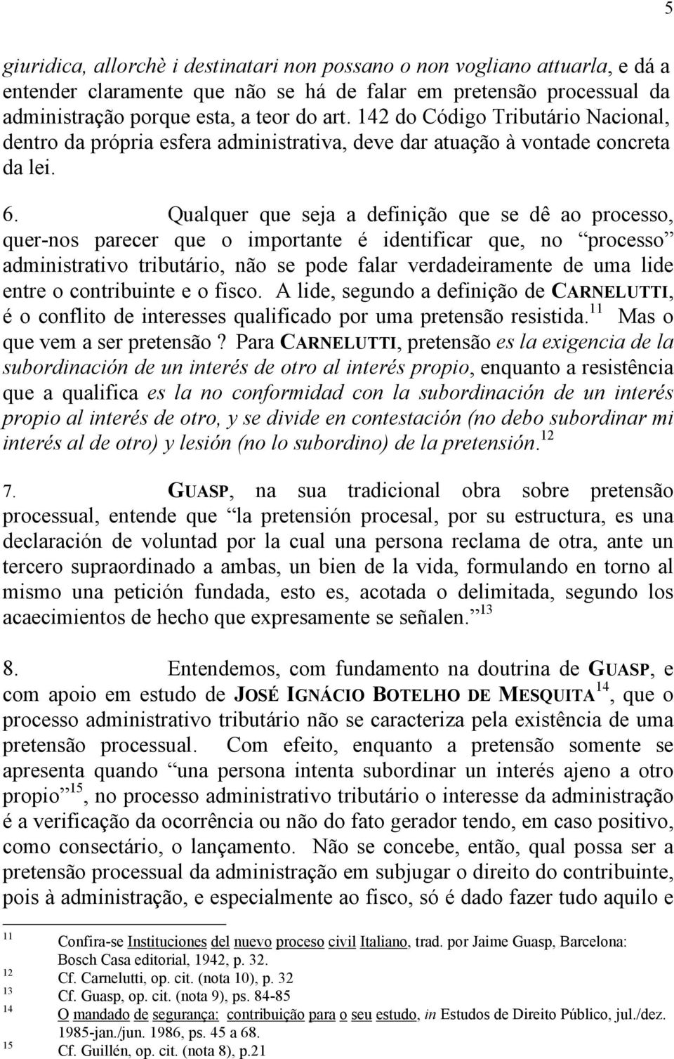 Qualquer que seja a definição que se dê ao processo, quer-nos parecer que o importante é identificar que, no processo administrativo tributário, não se pode falar verdadeiramente de uma lide entre o