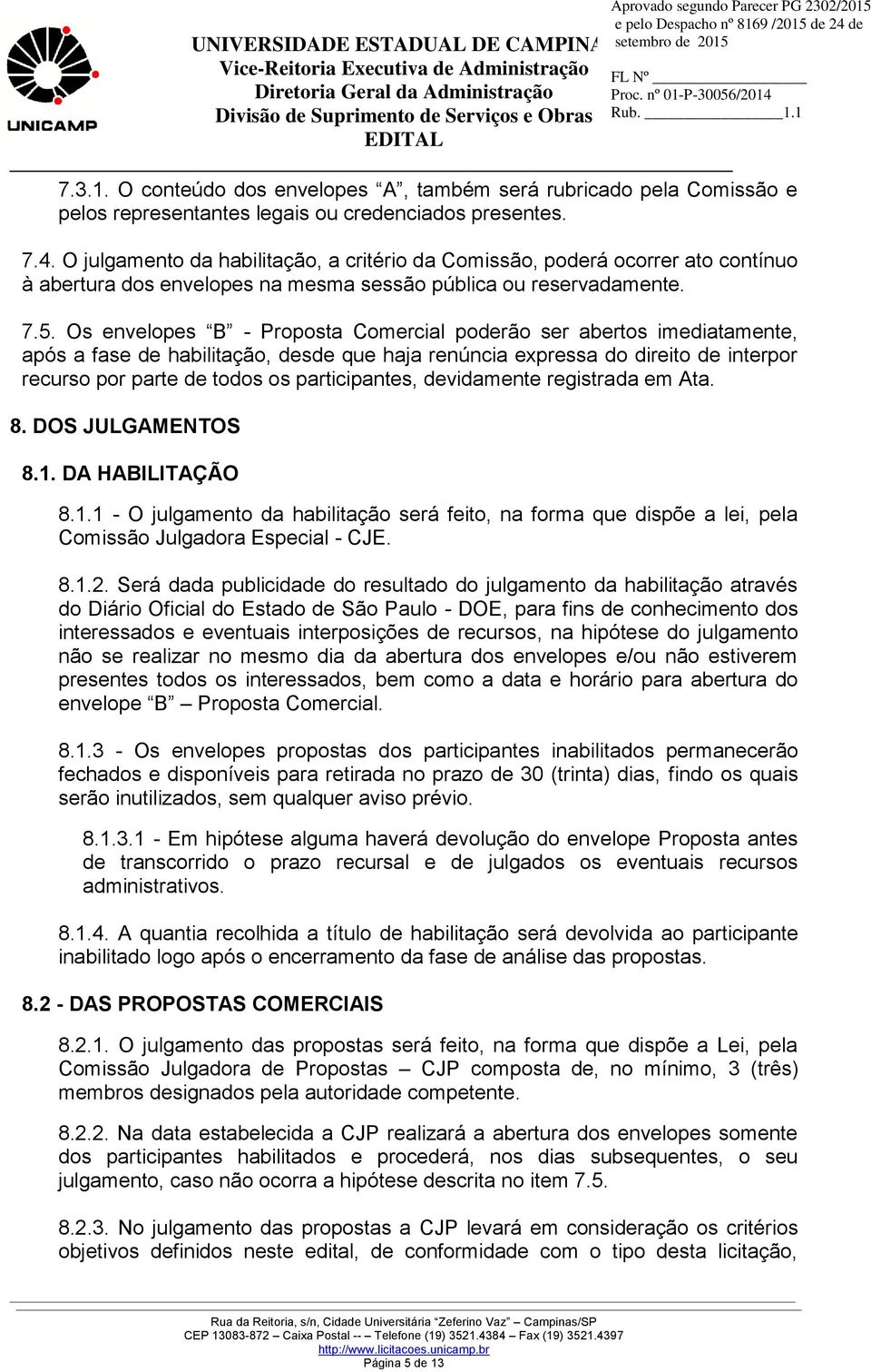 Os envelopes B - Proposta Comercial poderão ser abertos imediatamente, após a fase de habilitação, desde que haja renúncia expressa do direito de interpor recurso por parte de todos os participantes,