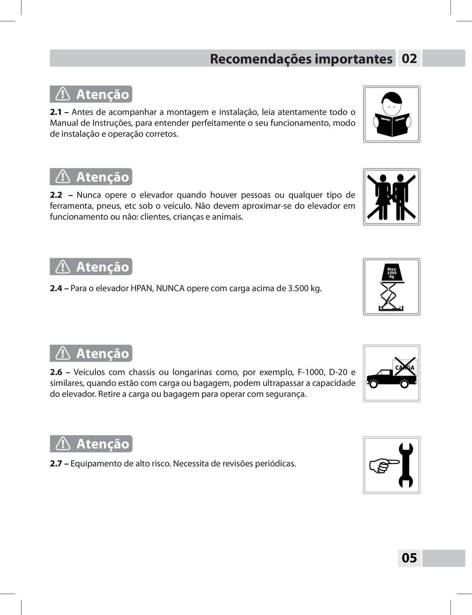 2 Nunca opere o elevador quando houver pessoas ou qualquer tipo de ferramenta, pneus, etc sob o veículo. Não devem aproximar-se do elevador em funcionamento ou não: clientes, crianças e animais.