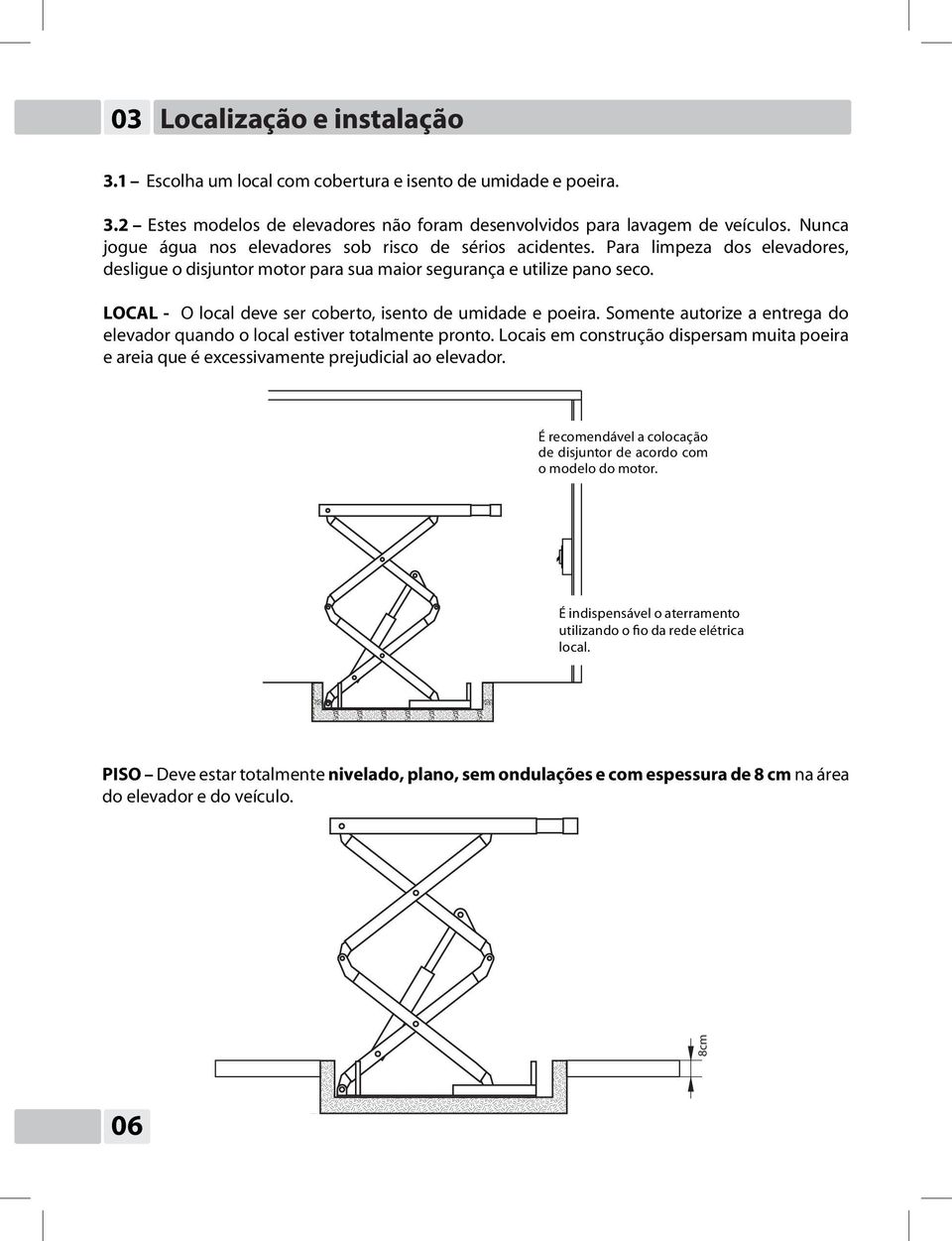 LOCAL - O local deve ser coberto, isento de umidade e poeira. Somente autorize a entrega do elevador quando o local estiver totalmente pronto.