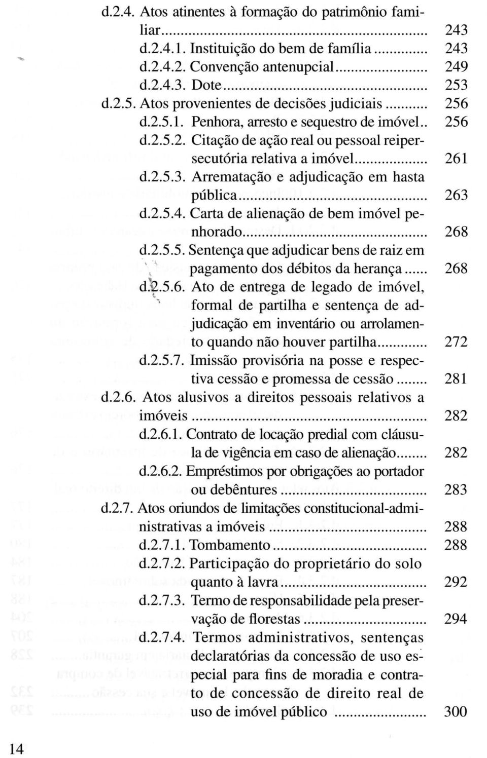 Arrematação e adjudicação em hasta pública... 263 d.2.5.4. Carta de alienação de bem imóvel penhorado...... 268 d.2.5.5. Sentença que adjudicar bens de raiz em '11 pagamento dos débitos da herança.