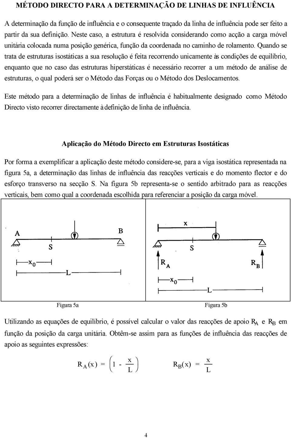 Quando se trata de estruturas isostáticas a sua resolução é feita recorrendo unicamente às condições de equilíbrio, enquanto que no caso das estruturas hiperstáticas é necessário recorrer a um método