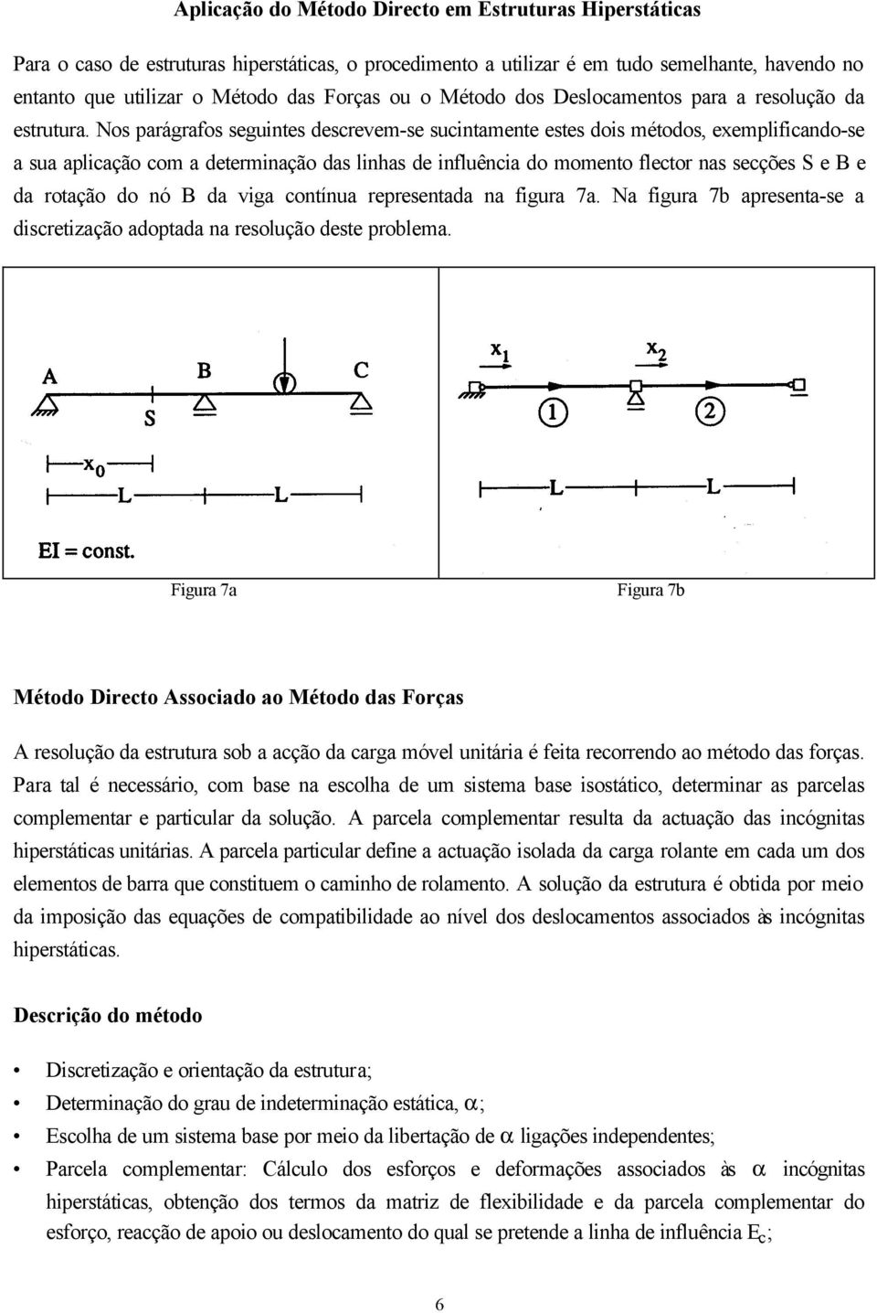 Nos parágrafos seguintes descrevem-se sucintamente estes dois métodos, exemplificando-se a sua aplicação com a determinação das linhas de influência do momento flector nas secções S e B e da rotação