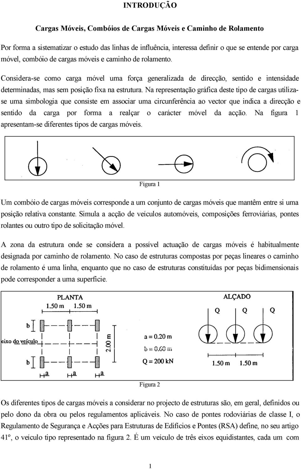 Na representação gráfica deste tipo de cargas utilizase uma simbologia que consiste em associar uma circunferência ao vector que indica a direcção e sentido da carga por forma a realçar o carácter