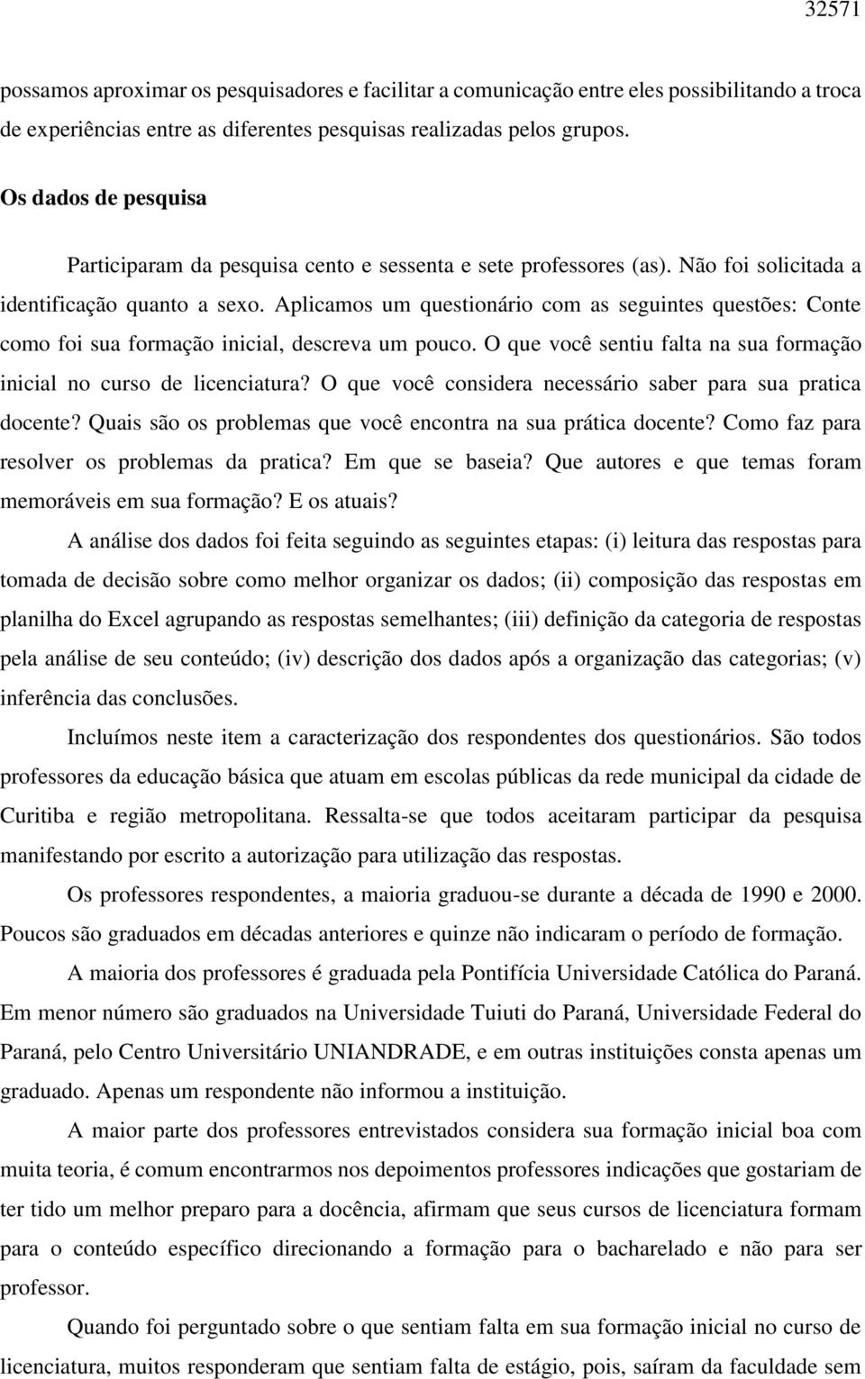 Aplicamos um questionário com as seguintes questões: Conte como foi sua formação inicial, descreva um pouco. O que você sentiu falta na sua formação inicial no curso de licenciatura?