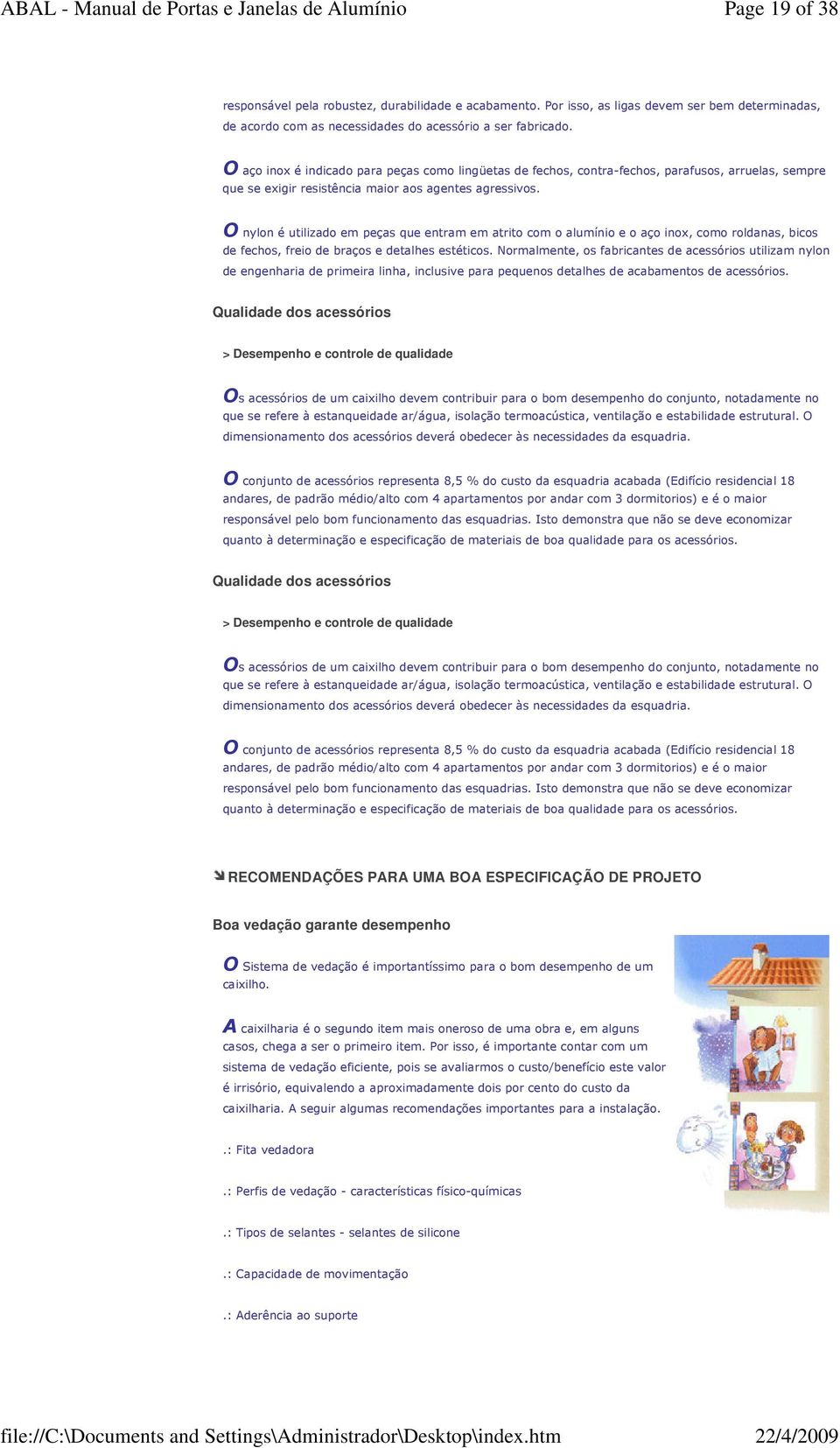 O nylon é utilizado em peças que entram em atrito com o alumínio e o aço inox, como roldanas, bicos de fechos, freio de braços e detalhes estéticos.