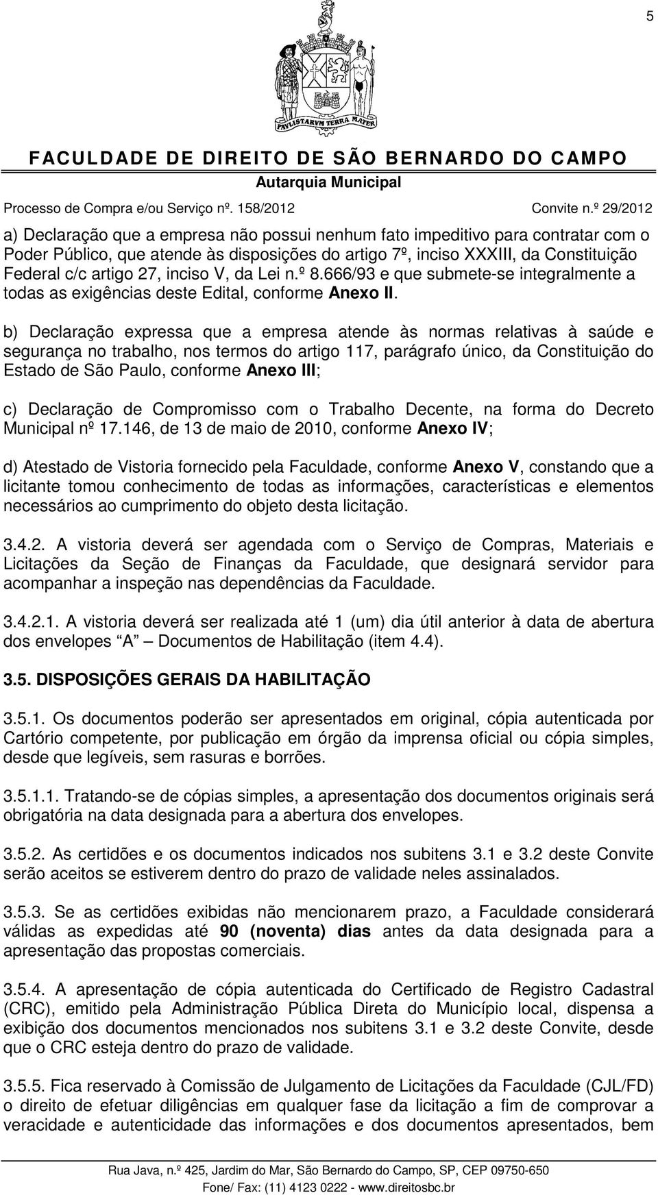 b) Declaração expressa que a empresa atende às normas relativas à saúde e segurança no trabalho, nos termos do artigo 117, parágrafo único, da Constituição do Estado de São Paulo, conforme Anexo III;