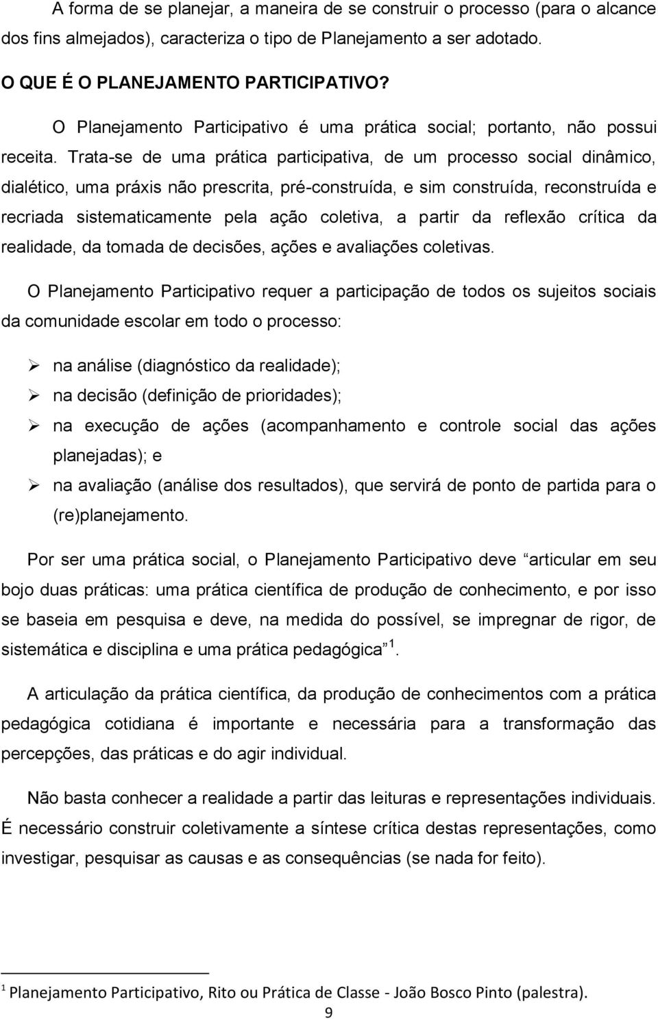 Trata-se de uma prática participativa, de um processo social dinâmico, dialético, uma práxis não prescrita, pré-construída, e sim construída, reconstruída e recriada sistematicamente pela ação