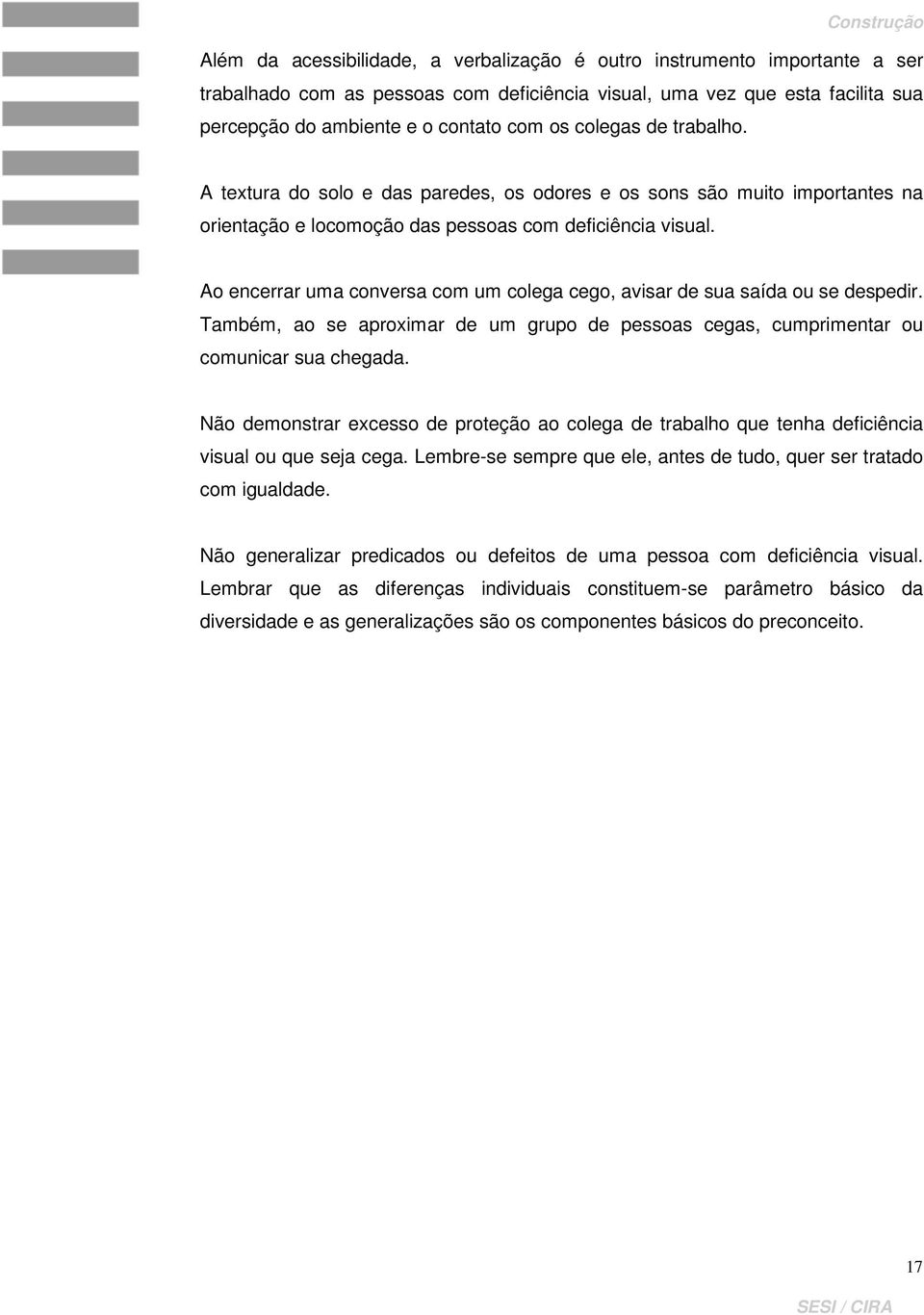 Ao encerrar uma conversa com um colega cego, avisar de sua saída ou se despedir. Também, ao se aproximar de um grupo de pessoas cegas, cumprimentar ou comunicar sua chegada.