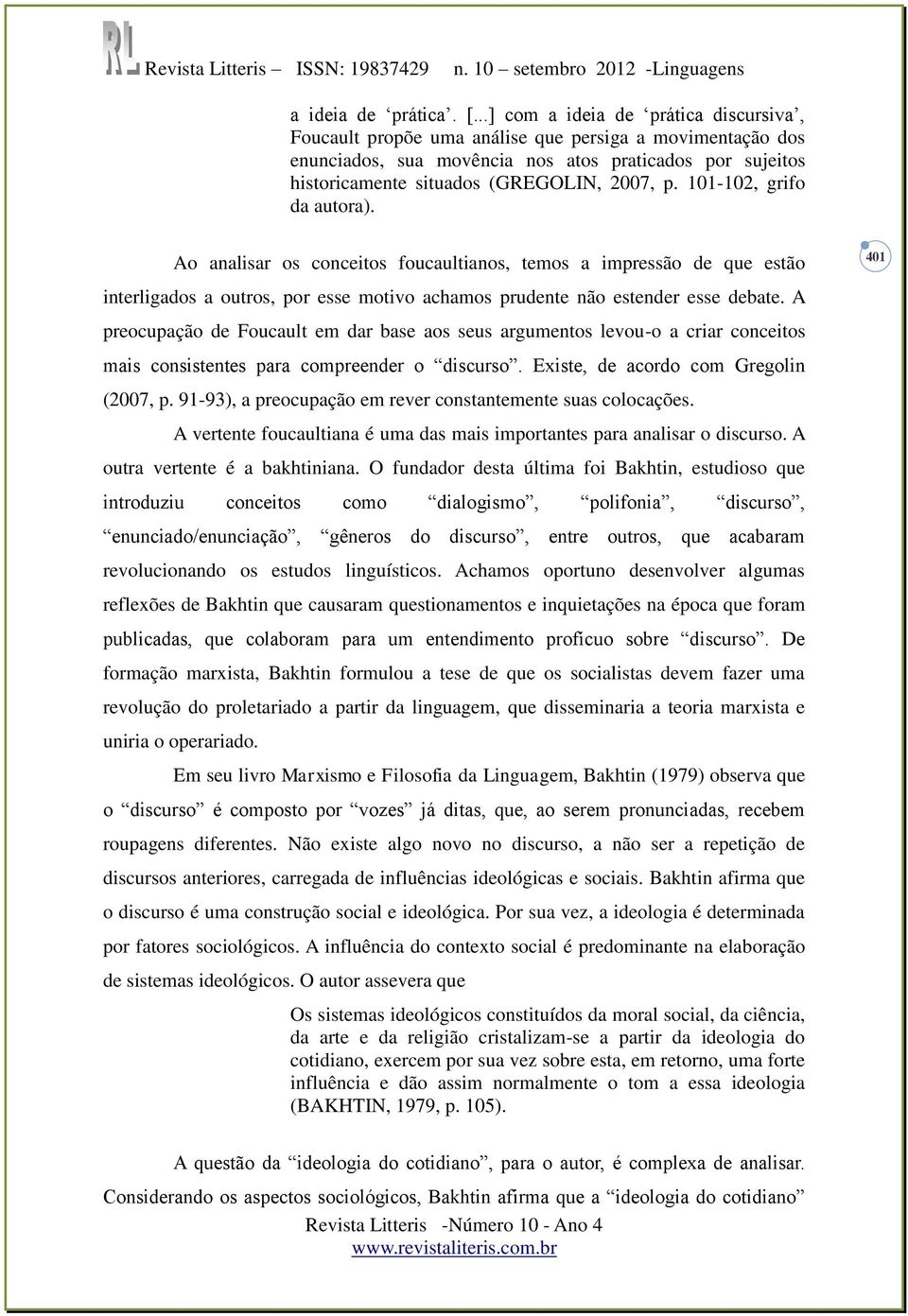 101-102, grifo da autora). Ao analisar os conceitos foucaultianos, temos a impressão de que estão 401 interligados a outros, por esse motivo achamos prudente não estender esse debate.