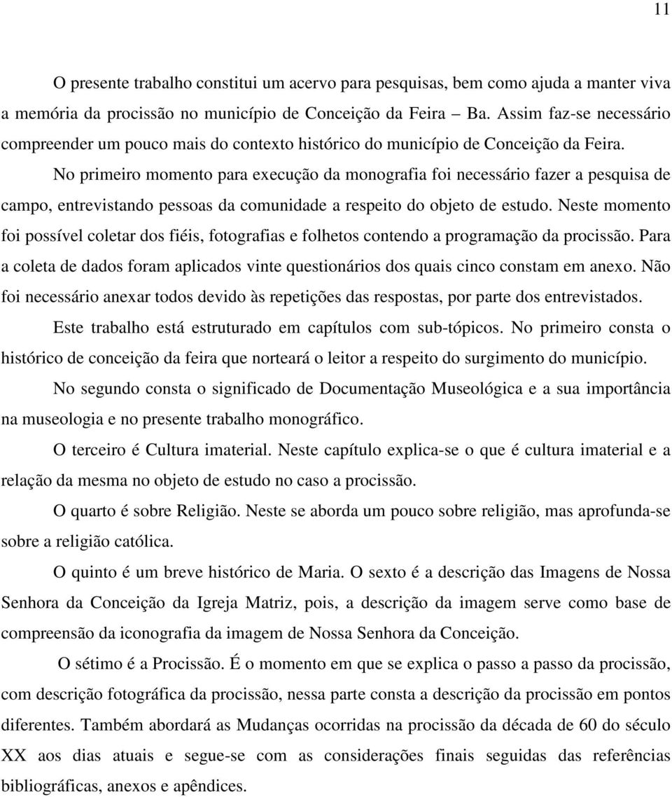 No primeiro momento para execução da monografia foi necessário fazer a pesquisa de campo, entrevistando pessoas da comunidade a respeito do objeto de estudo.