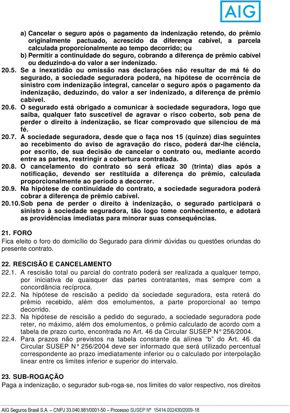 Se a inexatidão ou omissão nas declarações não resultar de má fé do segurado, a sociedade seguradora poderá, na hipótese de ocorrência de sinistro com indenização integral, cancelar o seguro após o