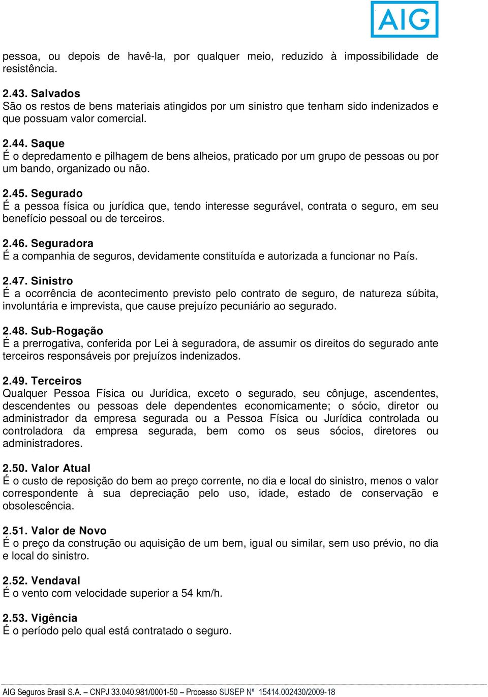 Saque É o depredamento e pilhagem de bens alheios, praticado por um grupo de pessoas ou por um bando, organizado ou não. 2.45.