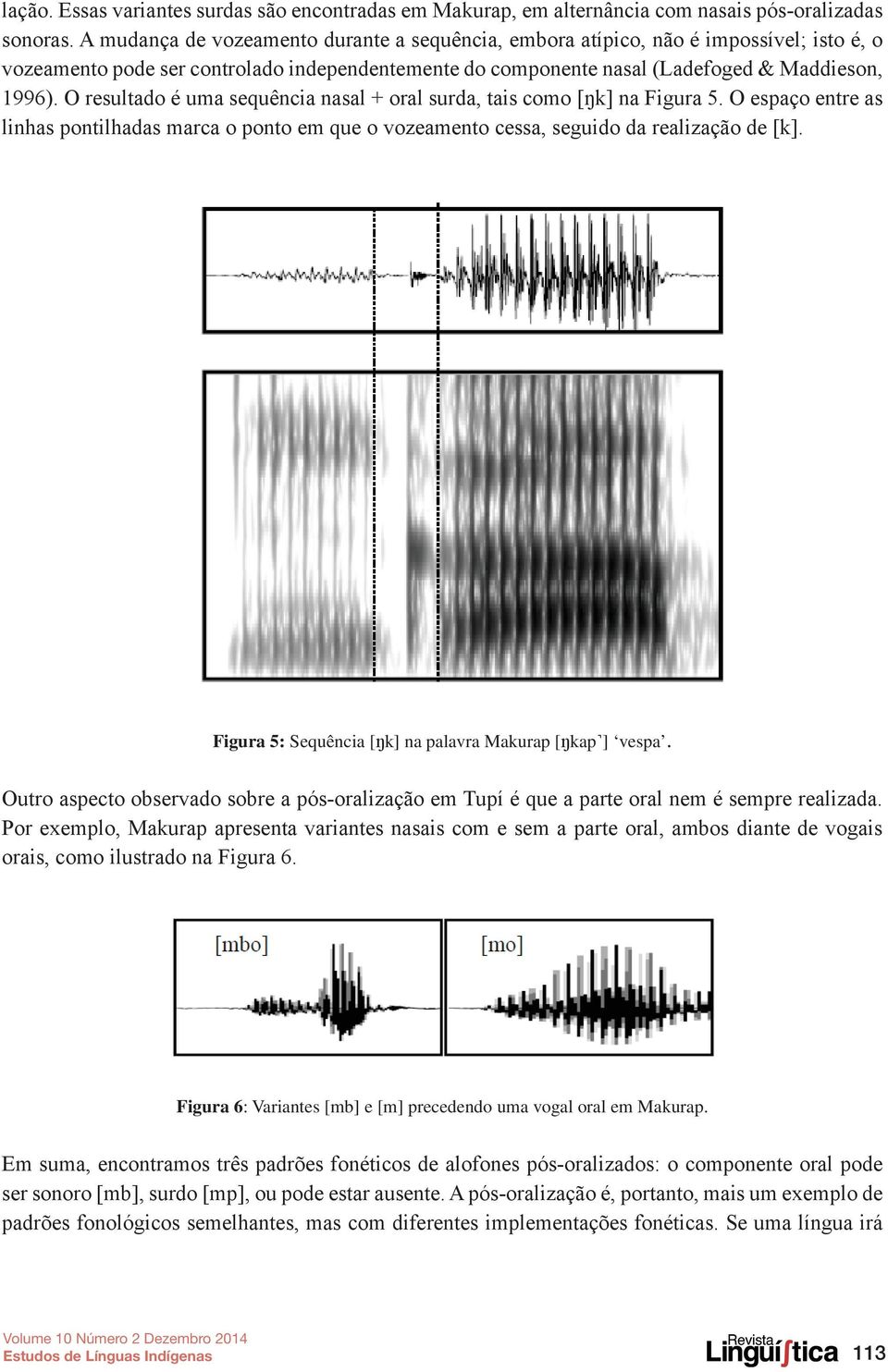 O resultado é uma sequência nasal + oral surda, tais como [ŋk] na Figura 5. O espaço entre as linhas pontilhadas marca o ponto em que o vozeamento cessa, seguido da realização de [k].