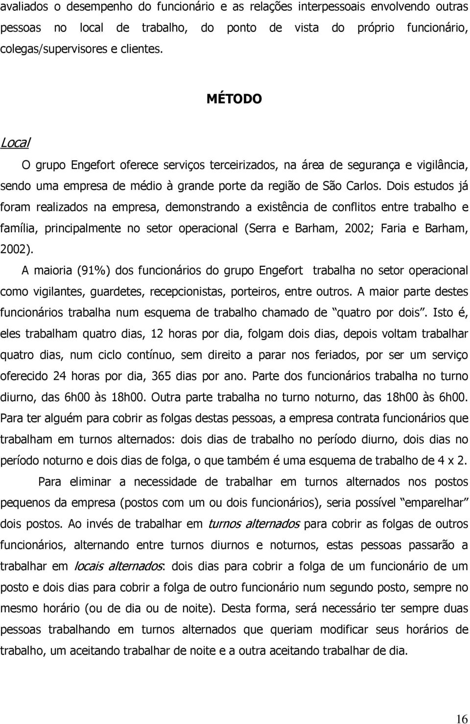 Dois estudos já foram realizados na empresa, demonstrando a existência de conflitos entre trabalho e família, principalmente no setor operacional (Serra e Barham, 2002; Faria e Barham, 2002).