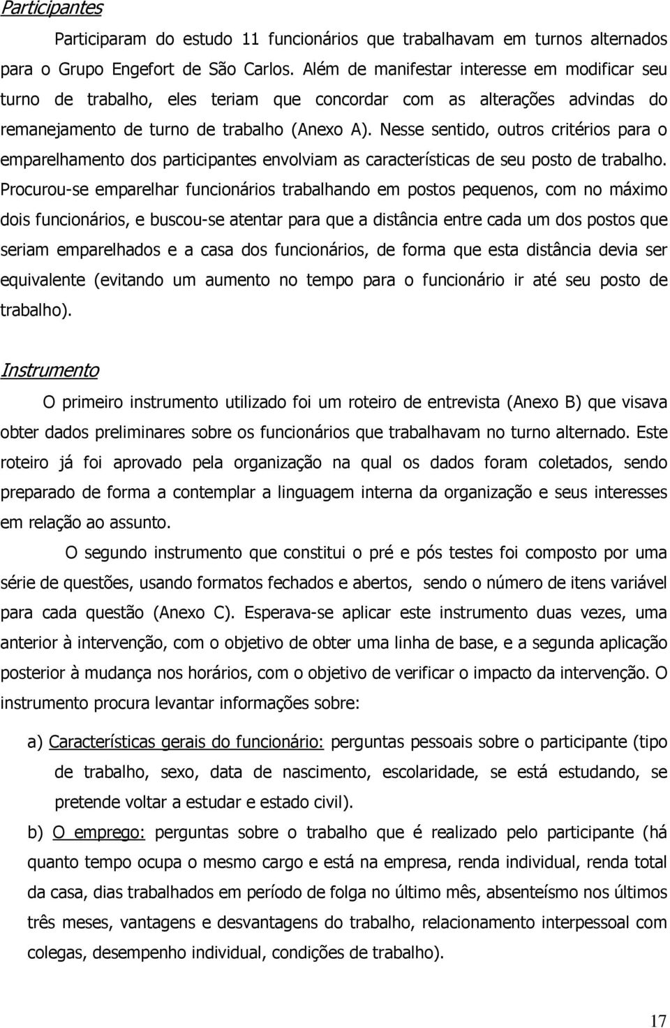 Nesse sentido, outros critérios para o emparelhamento dos participantes envolviam as características de seu posto de trabalho.