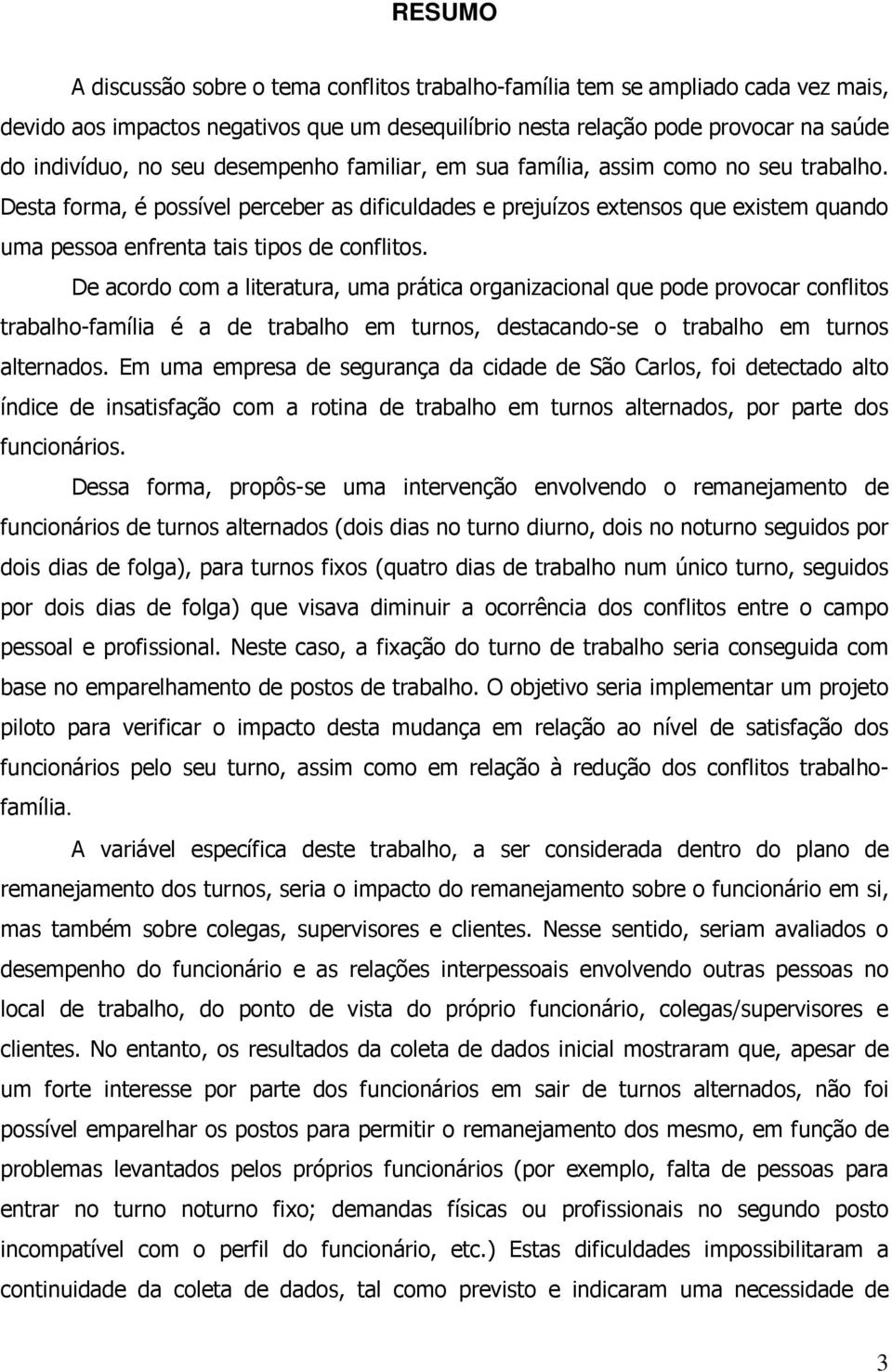 De acordo com a literatura, uma prática organizacional que pode provocar conflitos trabalho-família é a de trabalho em turnos, destacando-se o trabalho em turnos alternados.