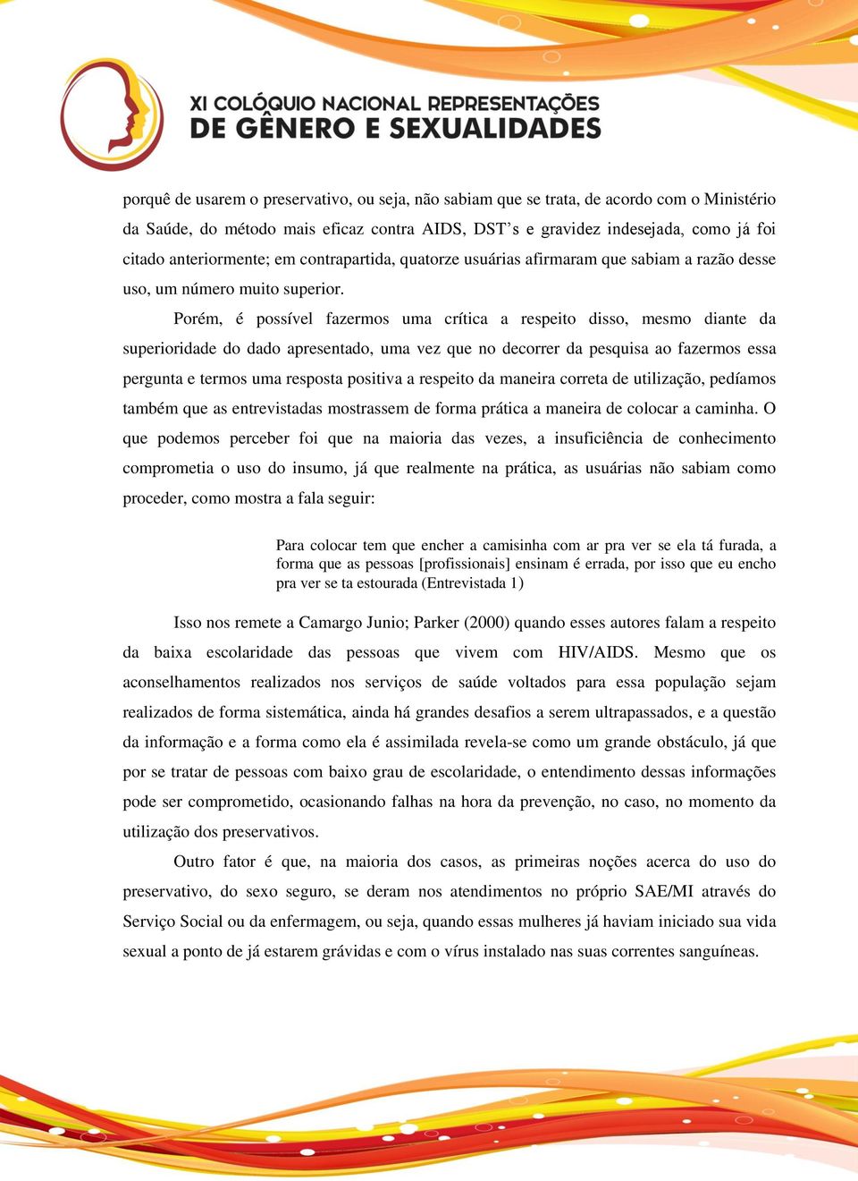 Porém, é possível fazermos uma crítica a respeito disso, mesmo diante da superioridade do dado apresentado, uma vez que no decorrer da pesquisa ao fazermos essa pergunta e termos uma resposta