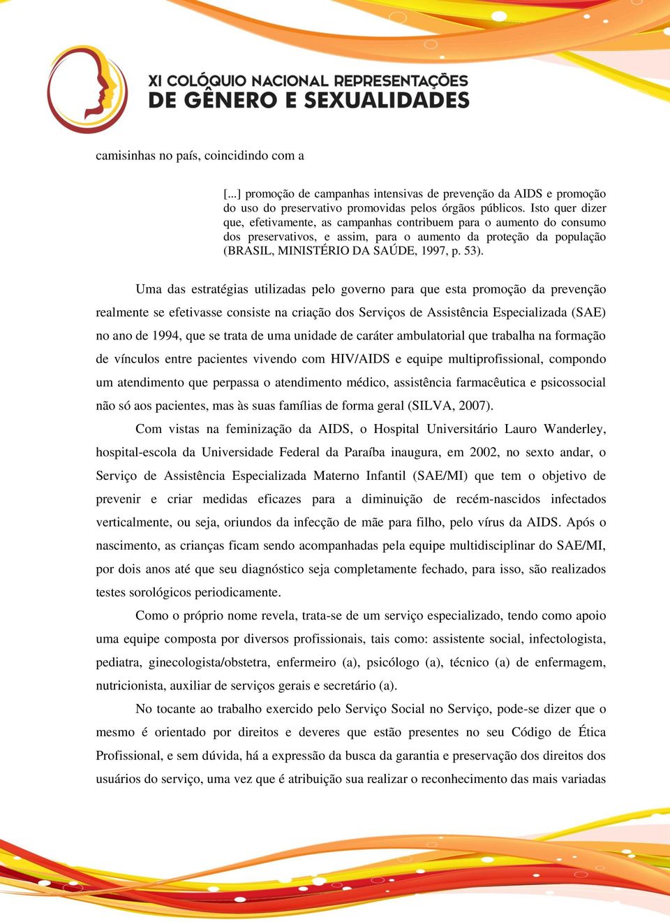 Uma das estratégias utilizadas pelo governo para que esta promoção da prevenção realmente se efetivasse consiste na criação dos Serviços de Assistência Especializada (SAE) no ano de 1994, que se