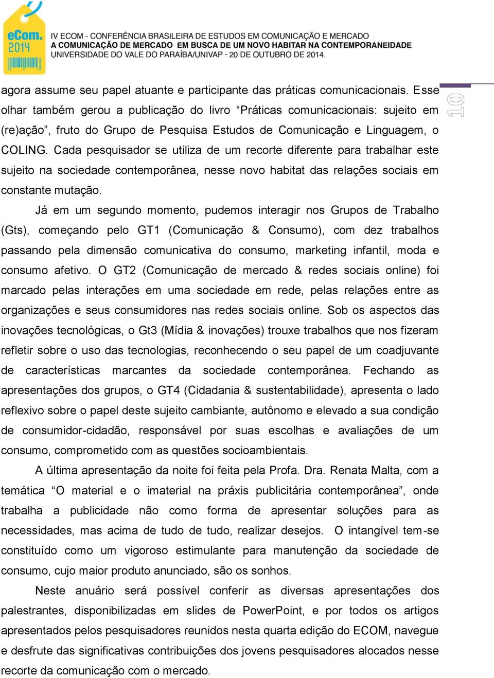 Cada pesquisador se utiliza de um recorte diferente para trabalhar este sujeito na sociedade contemporânea, nesse novo habitat das relações sociais em constante mutação.